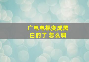 广电电视变成黑白的了 怎么调